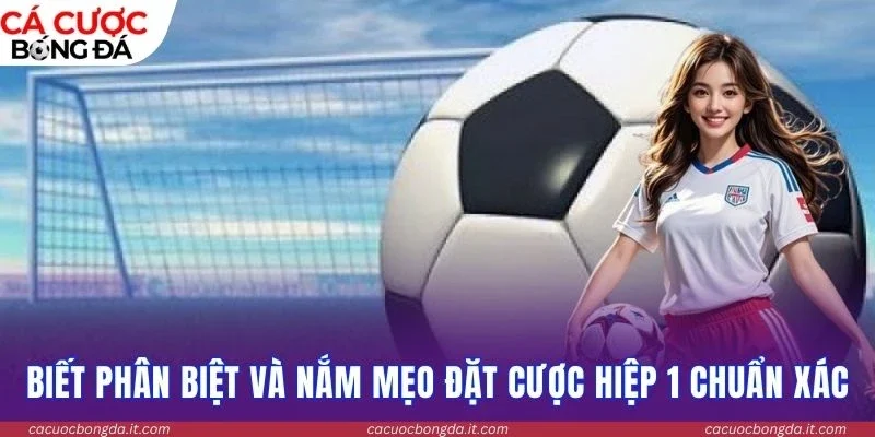 Biết phân biệt và nắm mẹo đặt cược hiệp 1 chuẩn xác