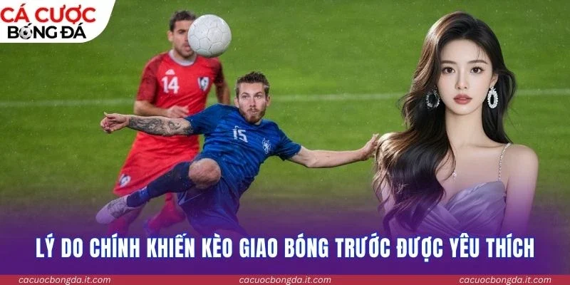 Lý do chính khiến kèo giao bóng trước được yêu thích