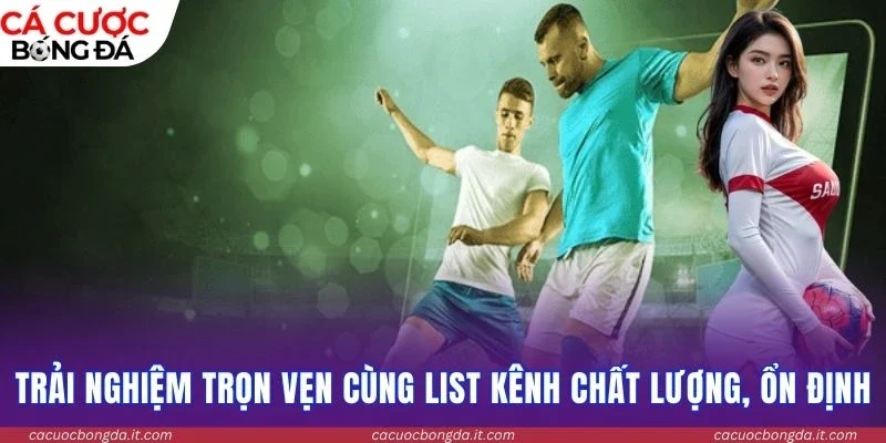 Trải nghiệm trọn vẹn cùng list kênh chất lượng, ổn định
