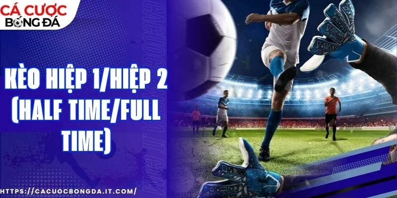 Mẹo cược kèo hiệp 1/hiệp 2 (Half Time/Full Time) hay